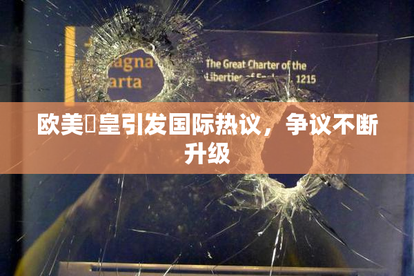 欧美嘼皇引发国际热议，争议不断升级