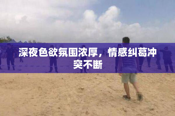 深夜色欲氛围浓厚，情感纠葛冲突不断