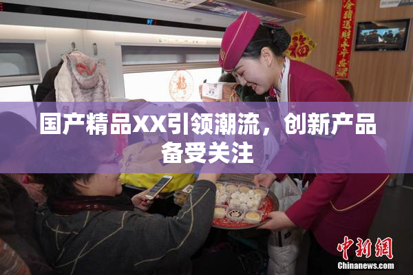 国产精品XX引领潮流，创新产品备受关注