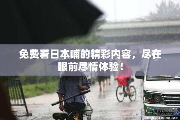 免费看日本哺的精彩内容，尽在眼前尽情体验！