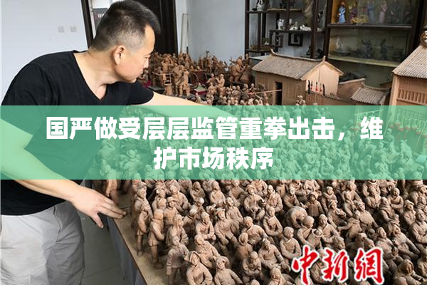 国严做受层层监管重拳出击，维护市场秩序