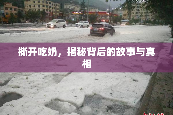 撕开吃奶，揭秘背后的故事与真相