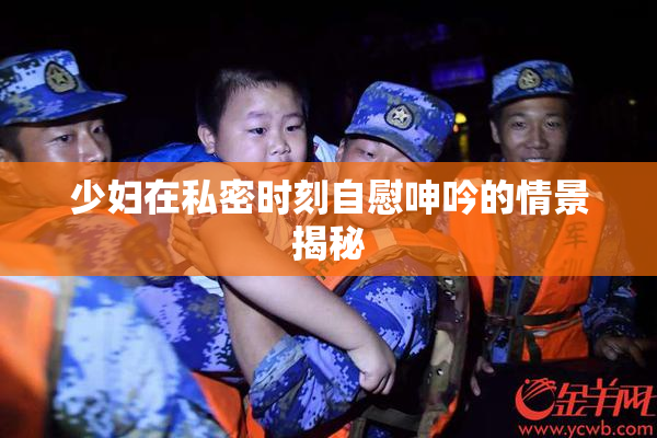 少妇在私密时刻自慰呻吟的情景揭秘