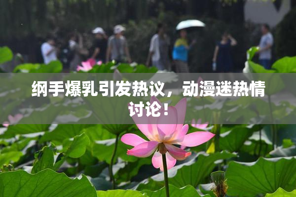 纲手爆乳引发热议，动漫迷热情讨论！
