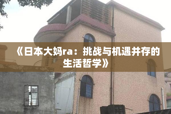 《日本大妈ra：挑战与机遇并存的生活哲学》
