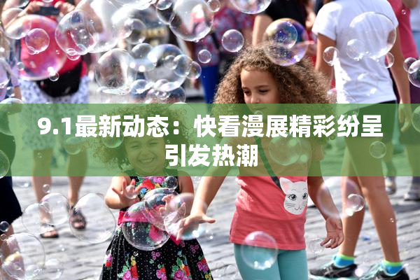 9.1最新动态：快看漫展精彩纷呈引发热潮
