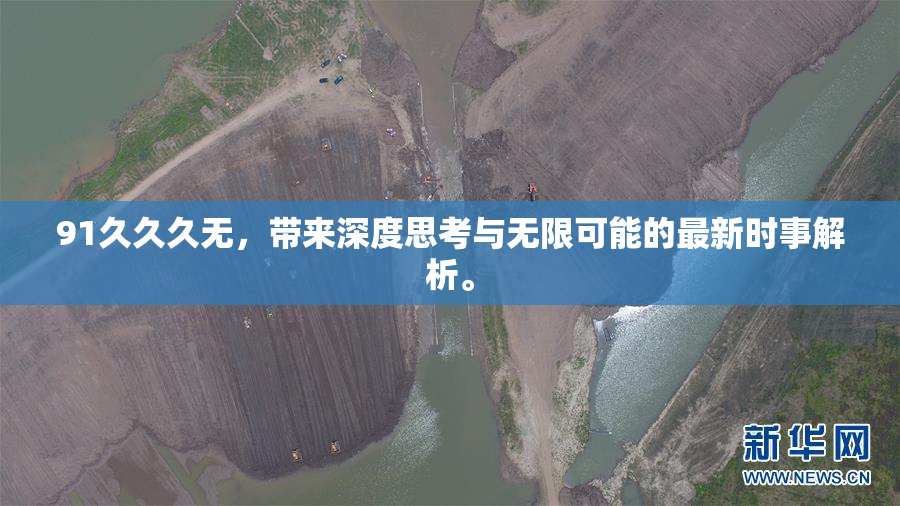91久久久无，带来深度思考与无限可能的最新时事解析。