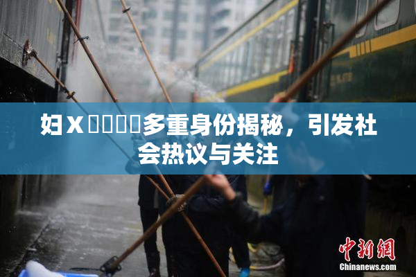 妇Ⅹ乄乂❌‌多重身份揭秘，引发社会热议与关注
