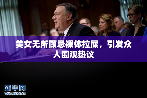 美女无所顾忌裸体拉屎，引发众人围观热议
