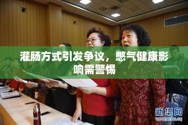 灌肠方式引发争议，憋气健康影响需警惕
