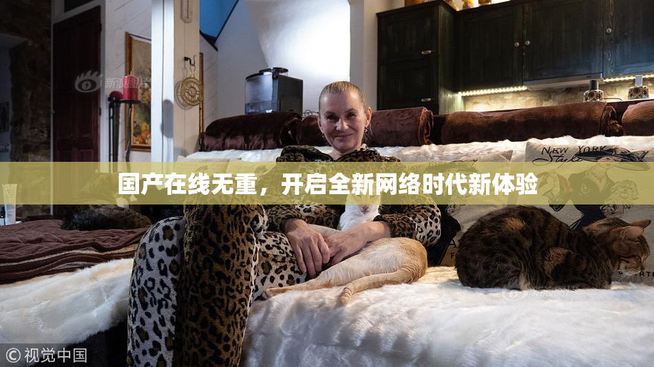 国产在线无重，开启全新网络时代新体验