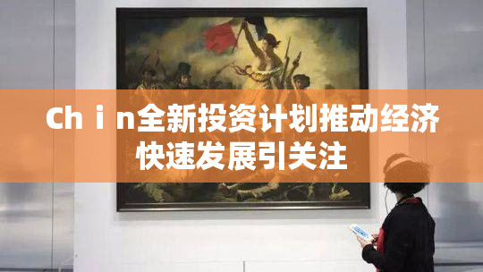 Chⅰn全新投资计划推动经济快速发展引关注