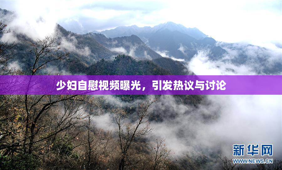 少妇自慰视频曝光，引发热议与讨论