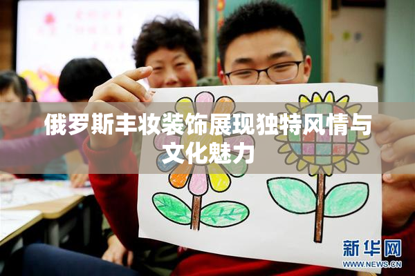 俄罗斯丰妆装饰展现独特风情与文化魅力
