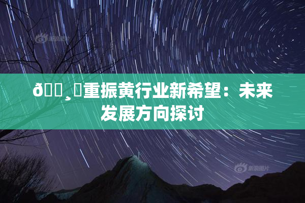 🌸‌重振黄行业新希望：未来发展方向探讨