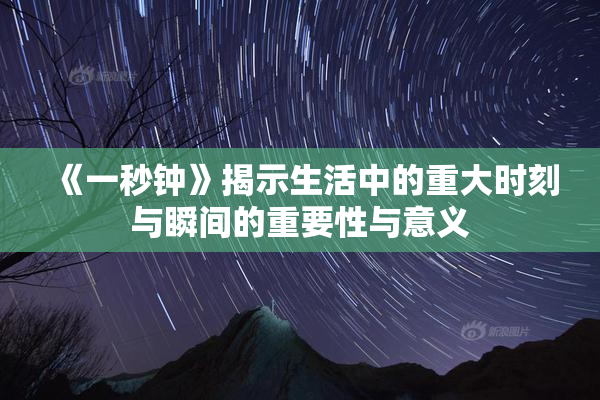 《一秒钟》揭示生活中的重大时刻与瞬间的重要性与意义