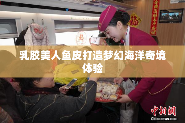 乳胶美人鱼皮打造梦幻海洋奇境体验