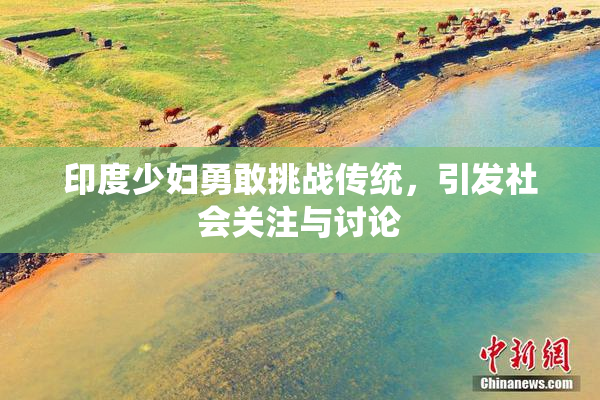 印度少妇勇敢挑战传统，引发社会关注与讨论