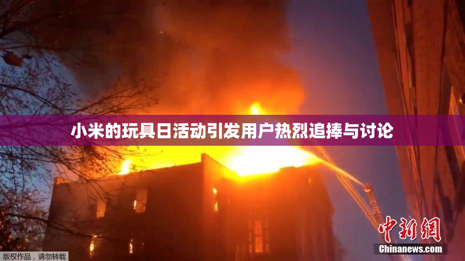 小米的玩具日活动引发用户热烈追捧与讨论