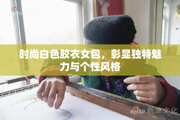 时尚白色胶衣女包，彰显独特魅力与个性风格