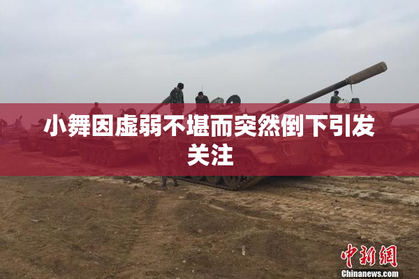 小舞因虚弱不堪而突然倒下引发关注
