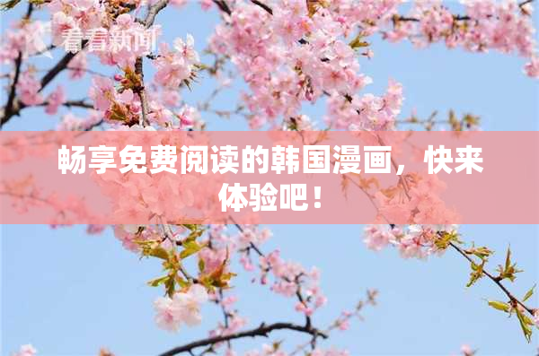 畅享免费阅读的韩国漫画，快来体验吧！