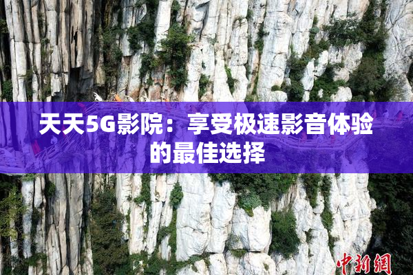天天5G影院：享受极速影音体验的最佳选择