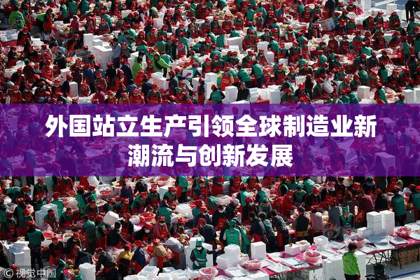 外国站立生产引领全球制造业新潮流与创新发展