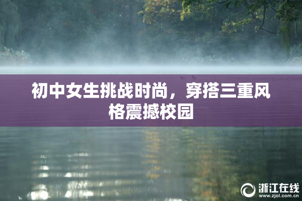 初中女生挑战时尚，穿搭三重风格震撼校园