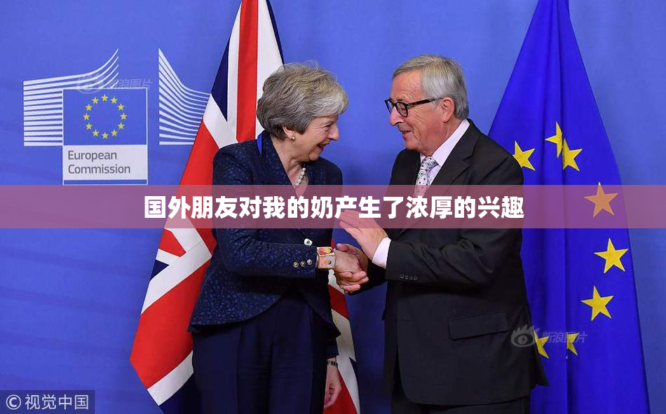 国外朋友对我的奶产生了浓厚的兴趣
