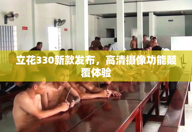立花330新款发布，高清摄像功能颠覆体验