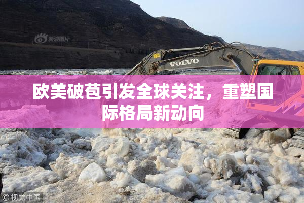 欧美破苞引发全球关注，重塑国际格局新动向