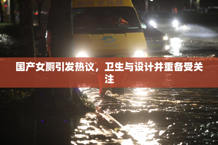 国产女厕引发热议，卫生与设计并重备受关注