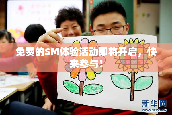 免费的SM体验活动即将开启，快来参与！