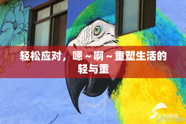 轻松应对，嗯～啊～重塑生活的轻与重
