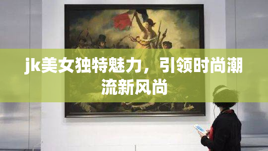 jk美女独特魅力，引领时尚潮流新风尚