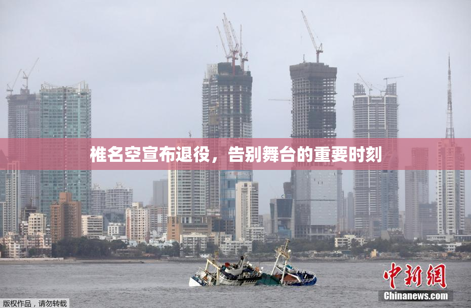 椎名空宣布退役，告别舞台的重要时刻