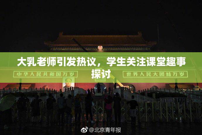 大乳老师引发热议，学生关注课堂趣事探讨