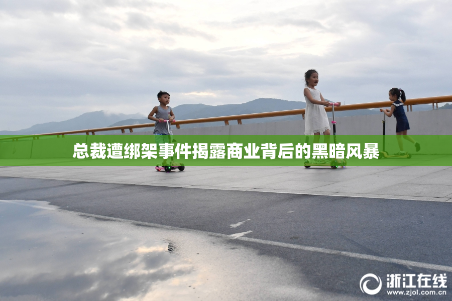 总裁遭绑架事件揭露商业背后的黑暗风暴