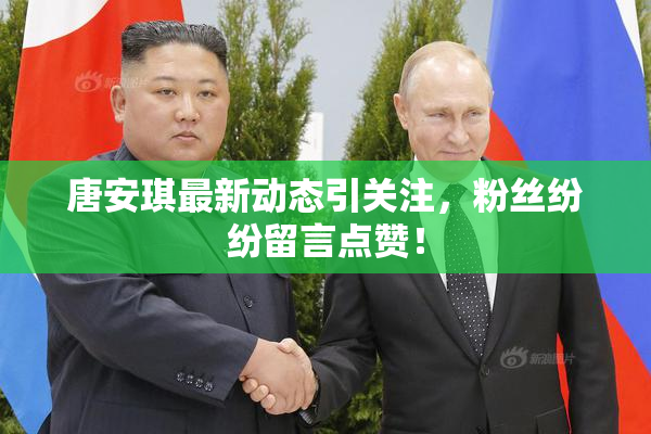 唐安琪最新动态引关注，粉丝纷纷留言点赞！