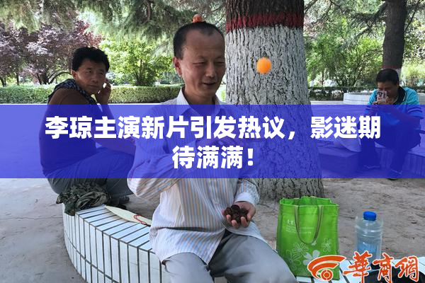 李琼主演新片引发热议，影迷期待满满！