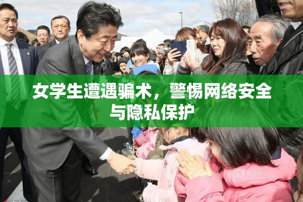 女学生遭遇骗术，警惕网络安全与隐私保护
