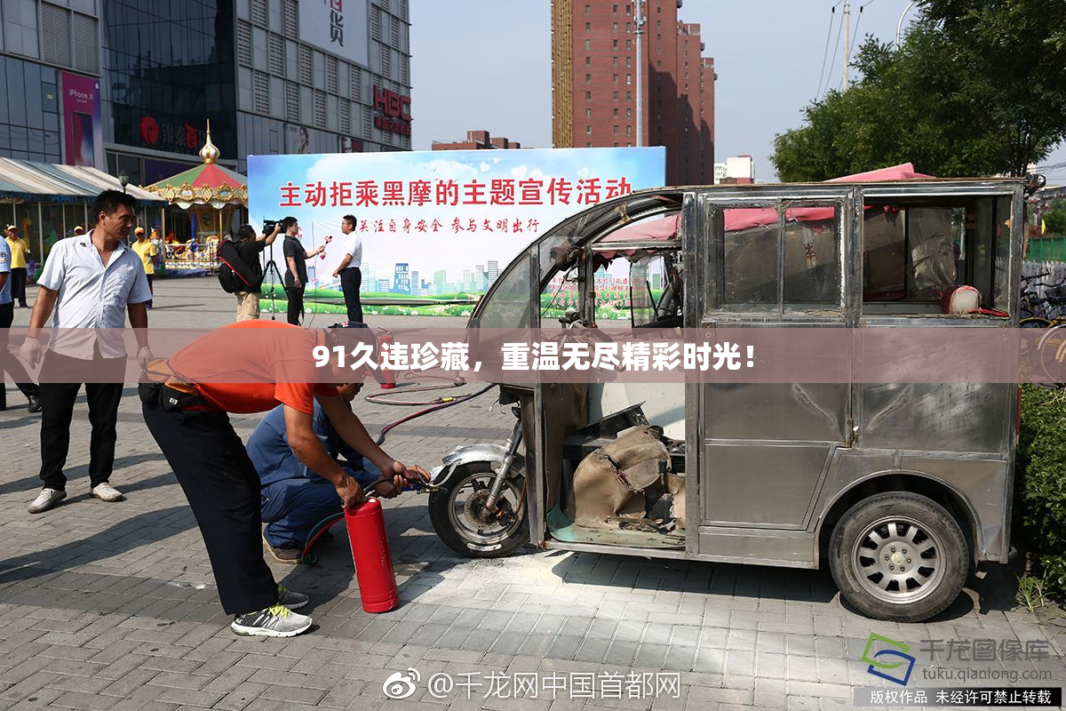 91久违珍藏，重温无尽精彩时光！