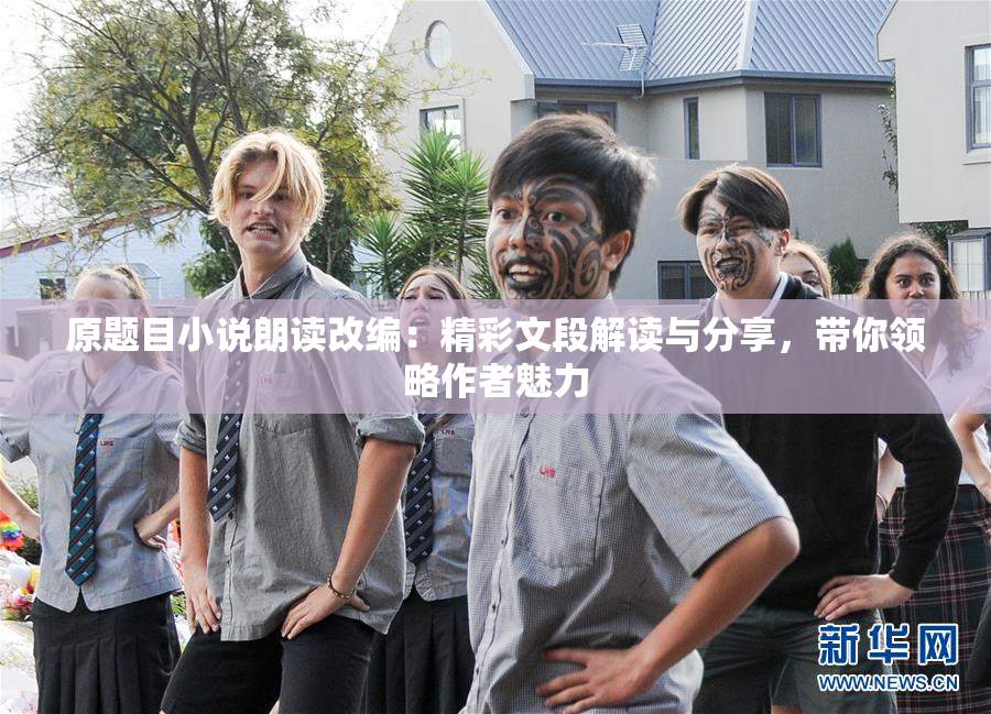 原题目小说朗读改编：精彩文段解读与分享，带你领略作者魅力