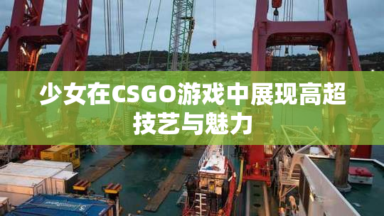 少女在CSGO游戏中展现高超技艺与魅力
