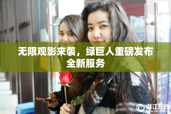 无限观影来袭，绿巨人重磅发布全新服务