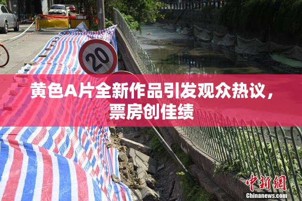 黄色A片全新作品引发观众热议，票房创佳绩