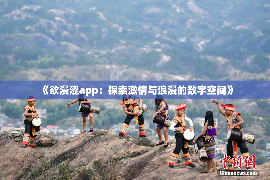 《欲漫涩app：探索激情与浪漫的数字空间》
