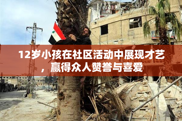 12岁小孩在社区活动中展现才艺，赢得众人赞誉与喜爱