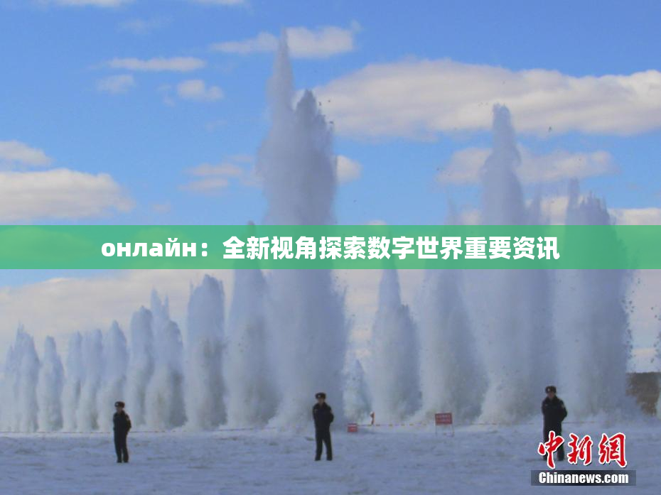 онлайн：全新视角探索数字世界重要资讯